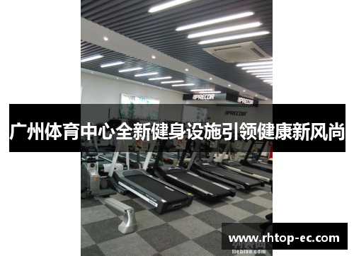 广州体育中心全新健身设施引领健康新风尚