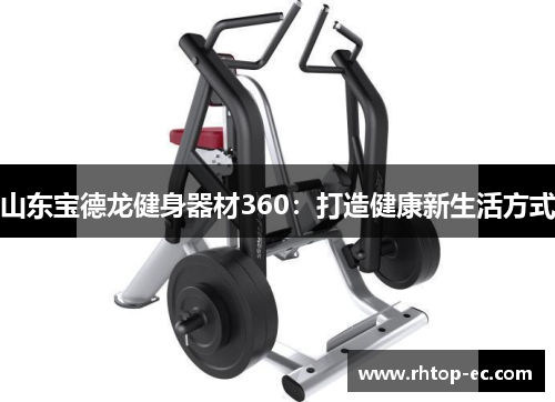 山东宝德龙健身器材360:打造健康新生活方式 山东宝德龙健身器材360:打造健康新生活方式