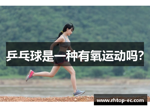 乒乓球是一种有氧运动吗? 乒乓球是一种有氧运动吗?