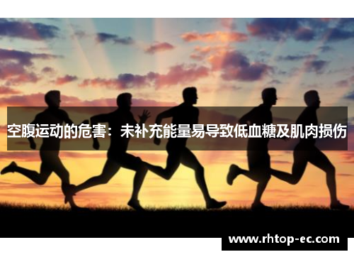 空腹运动的危害：未补充能量易导致低血糖及肌肉损伤