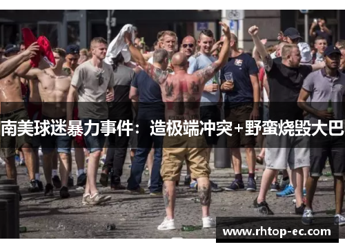 南美球迷暴力事件:造极端冲突+野蛮烧毁大巴 南美球迷暴力事件:造极端冲突+野蛮烧毁大巴
