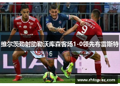 维尔茨劲射助勒沃库森客场1-0领先布雷斯特