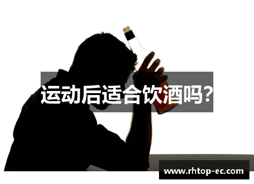 运动后适合饮酒吗? 运动后适合饮酒吗?