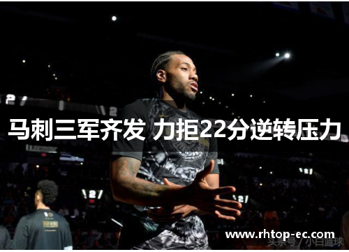 马刺三军齐发 力拒22分逆转压力 马刺三军齐发 力拒22分逆转压力