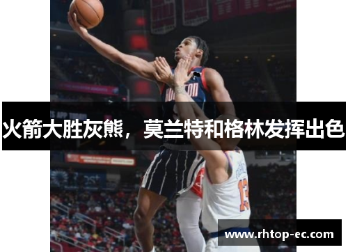 火箭大胜灰熊，莫兰特和格林发挥出色