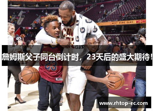 詹姆斯父子同台倒计时，23天后的盛大期待！