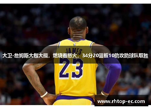 大卫-詹姆斯大包大揽，燃烧着怒火，34分20篮板10助攻助球队取胜