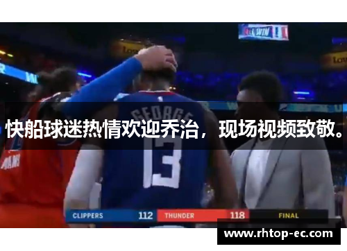 快船球迷热情欢迎乔治，现场视频致敬。