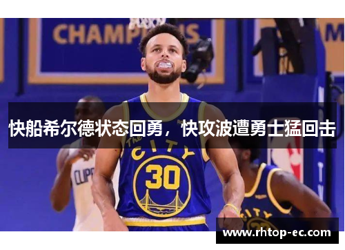 快船希尔德状态回勇，快攻波遭勇士猛回击