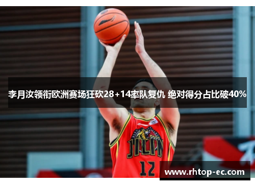 李月汝领衔欧洲赛场狂砍28+14率队复仇 绝对得分占比破40% 李月汝领衔欧洲赛场狂砍28+14率队复仇 绝对得分占比破40%