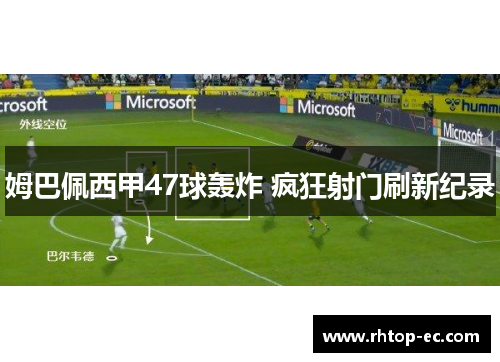 姆巴佩西甲47球轰炸 疯狂射门刷新纪录 姆巴佩西甲47球轰炸 疯狂射门刷新纪录