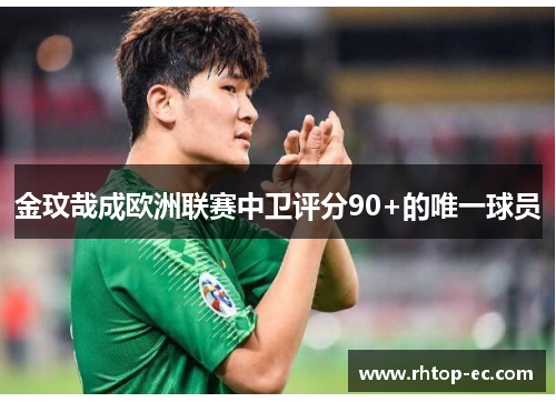 金玟哉成欧洲联赛中卫评分90+的唯一球员 金玟哉成欧洲联赛中卫评分90+的唯一球员