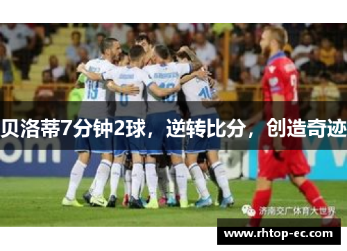 贝洛蒂7分钟2球,逆转比分,创造奇迹 贝洛蒂7分钟2球,逆转比分,创造奇迹