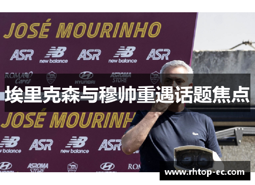 埃里克森与穆帅重遇话题焦点