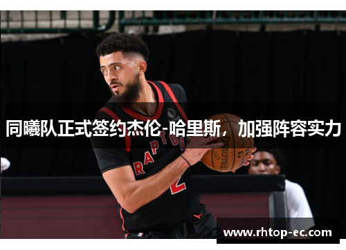 同曦队正式签约杰伦-哈里斯，加强阵容实力