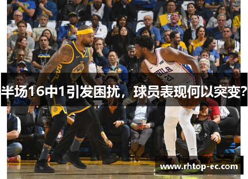 半场16中1引发困扰，球员表现何以突变？