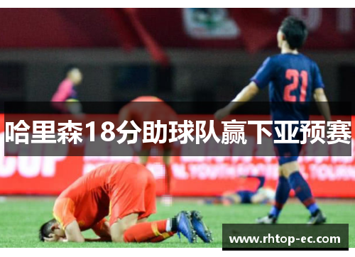 哈里森18分助球队赢下亚预赛 哈里森18分助球队赢下亚预赛